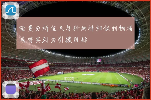 哈曼分析佳夫与科纳特相似利物浦或将其列为引援目标