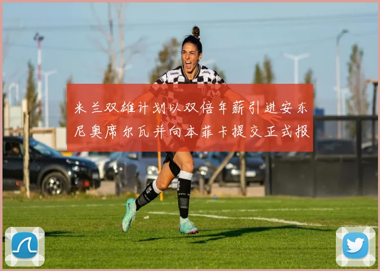 米兰双雄计划以双倍年薪引进安东尼奥席尔瓦并向本菲卡提交正式报价
