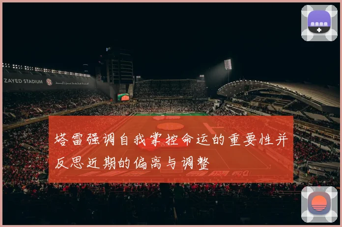 塔雷强调自我掌控命运的重要性并反思近期的偏离与调整