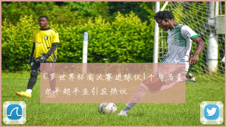 C罗世界杯淘汰赛进球仅1个与马奎尔平起平坐引发热议
