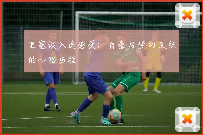 里塞谈入选感受：自豪与梦幻交织的心路历程