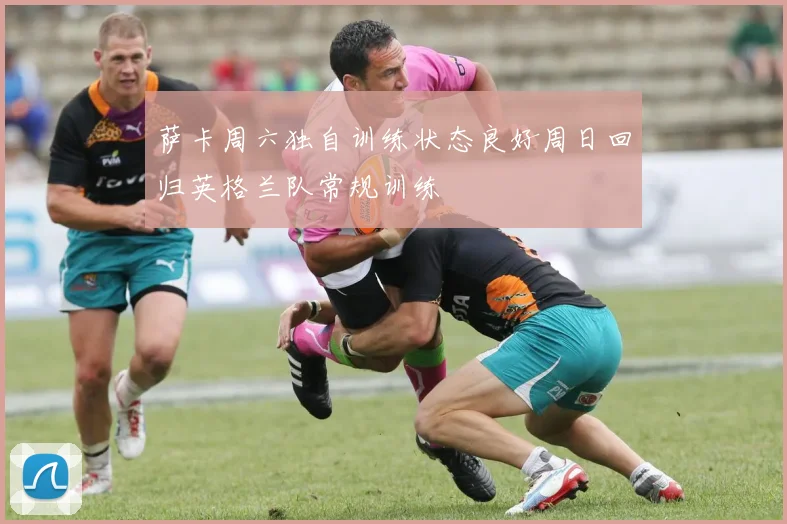萨卡周六独自训练状态良好周日回归英格兰队常规训练
