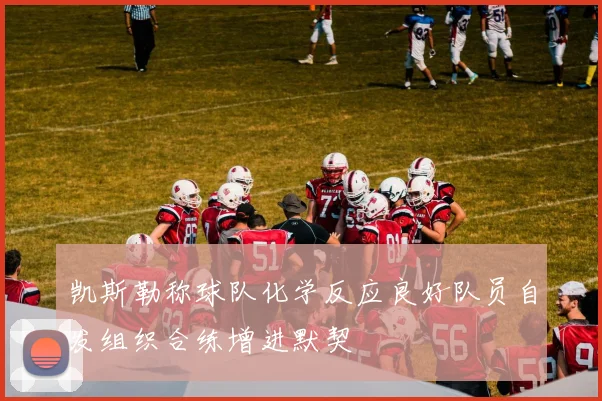 凯斯勒称球队化学反应良好队员自发组织合练增进默契