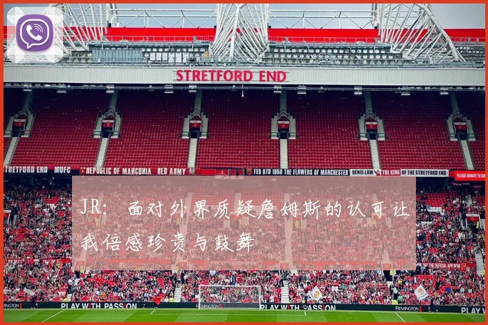 JR：面对外界质疑詹姆斯的认可让我倍感珍贵与鼓舞