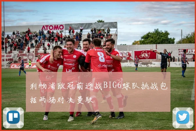 利物浦欧冠前迎战BIG6球队挑战包括两场对决曼联
