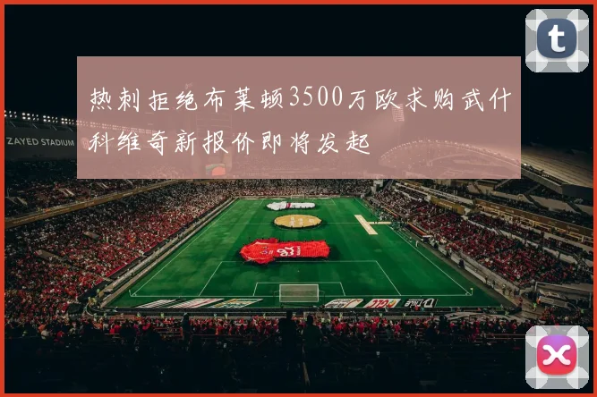 热刺拒绝布莱顿3500万欧求购武什科维奇新报价即将发起