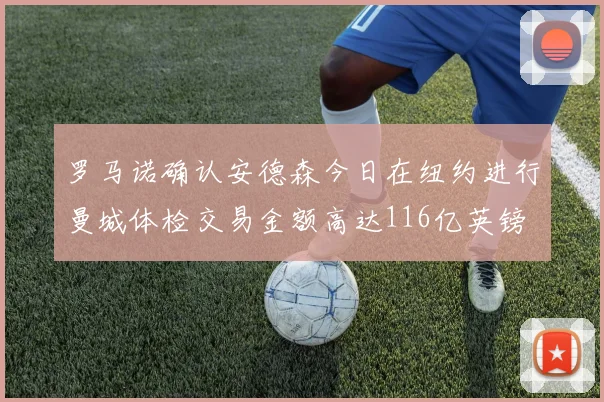 罗马诺确认安德森今日在纽约进行曼城体检交易金额高达116亿英镑