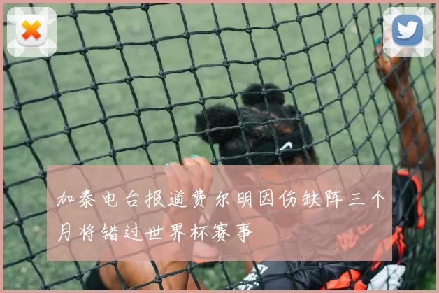 加泰电台报道费尔明因伤缺阵三个月将错过世界杯赛事