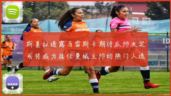 斯基拉透露马雷斯卡期待瓜帅决定或将成为接任曼城主帅的热门人选