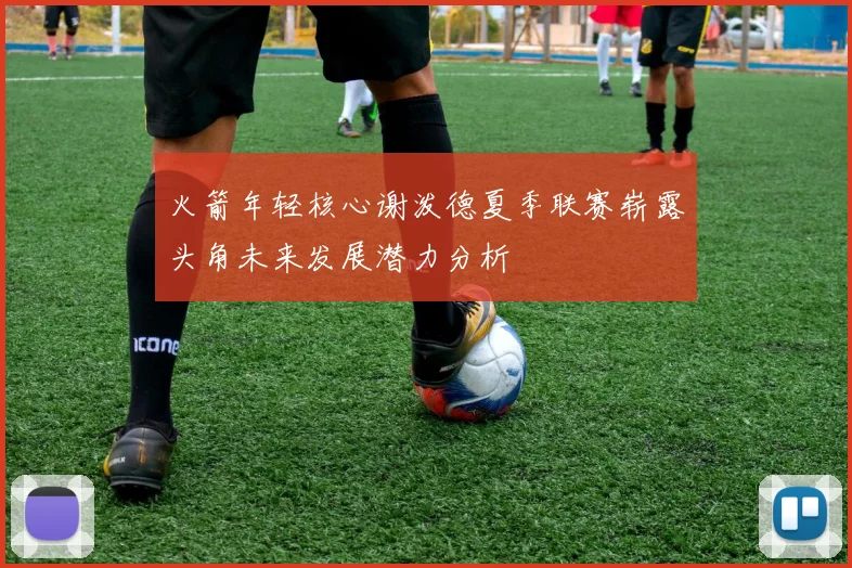 火箭年轻核心谢泼德夏季联赛崭露头角未来发展潜力分析